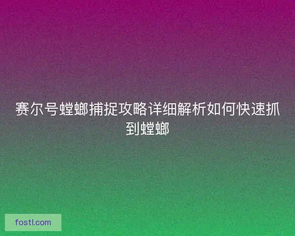 赛尔号螳螂捕捉攻略详细解析如何快速抓到螳螂