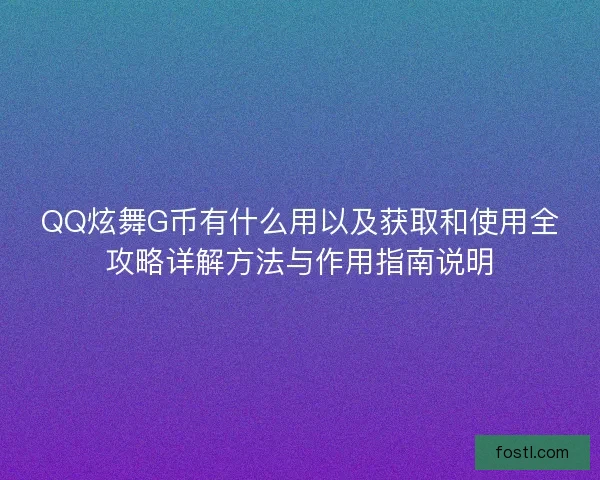QQ炫舞G币有什么用以及获取和使用全攻略详解方法与作用指南说明