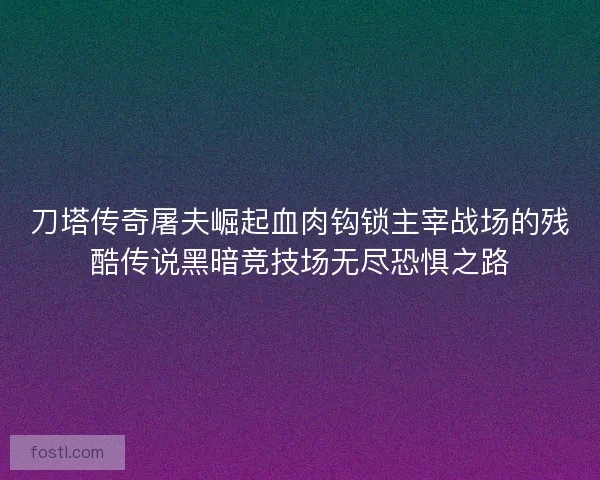 刀塔传奇屠夫崛起血肉钩锁主宰战场的残酷传说黑暗竞技场无尽恐惧之路