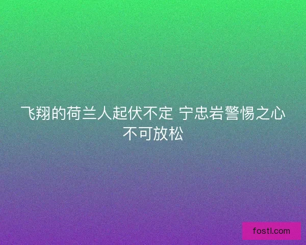 飞翔的荷兰人起伏不定 宁忠岩警惕之心不可放松