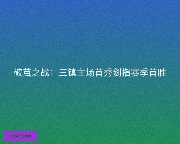 破茧之战:三镇主场首秀剑指赛季首胜 破茧之战:三镇主场首秀剑指赛季首胜