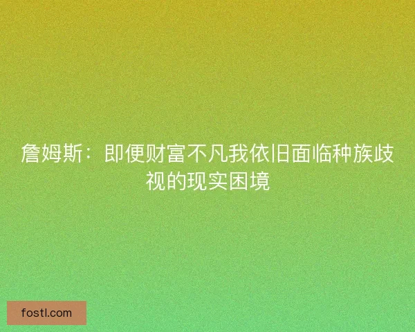 詹姆斯：即便财富不凡我依旧面临种族歧视的现实困境