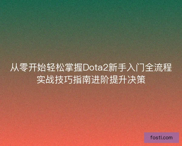 从零开始轻松掌握Dota2新手入门全流程实战技巧指南进阶提升决策